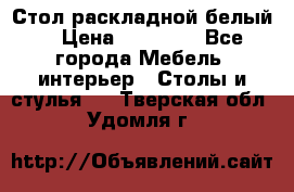 Стол раскладной белый  › Цена ­ 19 900 - Все города Мебель, интерьер » Столы и стулья   . Тверская обл.,Удомля г.